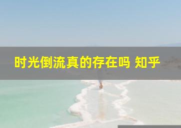 时光倒流真的存在吗 知乎